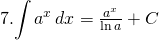 7. {\displaystyle \int a^{x} \,dx}=\frac{a^{x}}{\ln a}+C