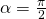 \alpha=\frac{\pi}{2}