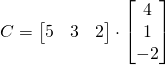 C=\begin{bmatrix} 5 & 3 &2 \end{bmatrix}\cdot \begin{bmatrix} 4\\1\\-2 \end{bmatrix}