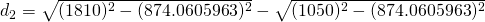 d_{2}=\sqrt{(1810)^{2}-(874.0605963)^{2}}-\sqrt{(1050)^{2}-(874.0605963)^{2}}