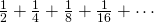 \frac{1}{2}+\frac{1}{4}+\frac{1}{8}+\frac{1}{16}+ \cdots