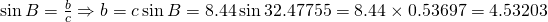 \sin B=\frac{b}{c} \Rightarrow b=c \sin B=8.44 \sin 32.47755=8.44 \times 0.53697=4.53203