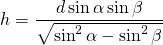 \displaystyle{h}=\frac{d\sin \alpha \sin \beta}{\sqrt{\sin^{2}\alpha-\sin^{2}\beta}}