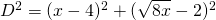 D^{2}=(x-4)^{2}+(\sqrt{8x}-2)^{2}