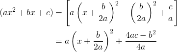 \begin{equation*} \begin{split} (ax^2+bx+c)&=\left[a \left(x+\frac{b}{2a}\right)^2-\left(\frac{b}{2a}\right)^2+\frac{c}{a}\right]\\ &=a\left(x+\frac{b}{2a}\right)^2+\frac{4ac-b^2}{4a} \end{split} \end{equation*}