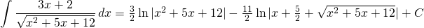 {\displaystyle \int \frac{3x+2}{\sqrt{x^{2}+5x+12}}\, dx}=\frac{3}{2} \ln |x^{2}+5x+12|-\frac{11}{2} \ln | x+ \frac{5}{2}+\sqrt{x^{2}+5x+12}|+C