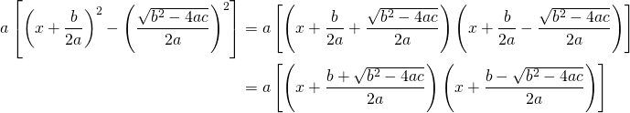 \begin{equation*} \begin{split} a\left[{\left(x+\frac{b}{2a}\right)}^2-{\left(\frac{\sqrt{b^2-4ac}}{2a}\right)}^2\right]&=a\left[\left(x+\frac{b}{2a}+\frac{\sqrt{b^2-4ac}}{2a}\right)\left(x+\frac{b}{2a}-\frac{\sqrt{b^2-4ac}}{2a}\right)\right]\\ &=a\left[\left(x+\frac{b+\sqrt{b^2-4ac}}{2a}\right)\left(x+\frac{b-\sqrt{b^2-4ac}}{2a}\right)\right] \end{split} \end{equation*}
