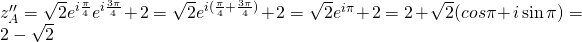 z''_A=\sqrt{2}e^{i\frac{\pi}{4}}e^{i\frac{3\pi}{4}}+2=\sqrt{2}e^{i(\frac{\pi}{4}+\frac{3\pi}{4})}+2=\sqrt{2}e^{i\pi}+2=2+\sqrt{2}(cos \pi+ i \sin \pi)=2-\sqrt{2}
