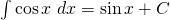 \int \cos x \;dx=\sin x+C