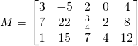 M=\begin{bmatrix} 3 & -5 & 2 & 0 & 4 \\ 7 & 22 & \frac{3}{4} & 2 & 8 \\ 1 & 15 & 7 & 4 &12 \end{bmatrix}