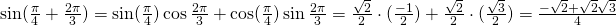 \sin (\frac{\pi}{4}+\frac{2\pi}{3})=\sin (\frac{\pi}{4})\cos \frac{2\pi}{3}+\cos (\frac{\pi}{4})\sin \frac{2\pi}{3}=\frac{\sqrt{2}}{2}\cdot (\frac{-1}{2})+\frac{\sqrt{2}}{2}\cdot (\frac{\sqrt{3}}{2})=\frac{-\sqrt{2}+\sqrt{2}\sqrt{3}}{4}