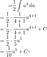 \begin{equation*} \begin{split} \displaystyle \int \frac{1}{2}u^{4} \, du}&={\displaystyle \frac{1}{2}\int u^{4} \, du}\\ &=\frac{1}{2}\cdot \frac{1}{4+1}u^{4+1}\\&=\frac{1}{2}\cdot \frac{1}{4+1}u^{4+1}+C\\ &=\frac{1}{2}\cdot \frac{1}{5}u^{5}\\&=\frac{1}{10}u^{5}+C \end{split} \end{equation*}