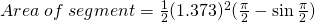 Area\;of\;segment=\frac{1}{2}(1.373)^{2}(\frac{\pi}{2}-\sin \frac{\pi}{2})