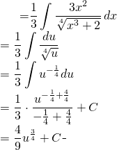 \begin{equation*} \begin{split} \displaystyle \int \frac{x^{2}}{\sqrt[4]{x^{3}+2}}\, dx}&={\displaystyle \frac{1}{3} \int \frac{3x^{2}}{\sqrt[4]{x^{3}+2}}\, dx}\\ &={\displaystyle \frac{1}{3} \int \frac{du}{\sqrt[4]{u}}}\\&={\displaystyle \frac{1}{3} \int u^{-\frac{1}{4}}du}\\ &=\frac{1}{3}\cdot \frac{u^{-\frac{1}{4}+\frac{4}{4}}}{-\frac{1}{4}+\frac{4}{4}}+C\\&=\frac{4}{9}u^{\frac{3}{4}}+C \end{split} \end{equation*}