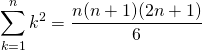 \[\sum_{k=1}^{n}k^{2}=\frac{n(n+1)(2n+1)}{6}\]