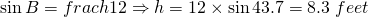 \sin B=frac{h}{12}\Rightarrow h=12\times \sin 43.7=8.3 \; feet