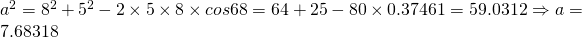 a^{2}=8^{2}+5^{2}-2\times 5 \times 8 \times cos 68=64+25-80 \times 0.37461=59.0312 \Rightarrow a=7.68318