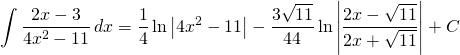 {\displaystyle \int \frac{2x-3}{4x^{2}-11}\, dx}= {\displaystyle \frac{1}{4} \ln \left |4x^{2}-11 \right | -\frac{3\sqrt{11}}{44} \ln \left|\frac{2x-\sqrt{11}}{2x+\sqrt{11}}\right|+C}