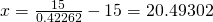 x=\frac{15}{0.42262}-15=20.49302