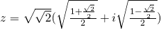 z=\sqrt{\sqrt{2}}(\sqrt{\frac{1+\frac{\sqrt{2}}{2}}{2}}+i\sqrt{\frac{1-\frac{\sqrt{2}}{2}}{2}})