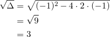 \begin{equation*} \begin{split} \sqrt{\Delta}&=\sqrt{(-1)^2-4 \cdot 2 \cdot (-1)}\\ &=\sqrt{9}\\&=3 \end{split} \end{equation*}