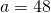 a=48