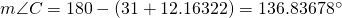 m\angle C=180-(31+12.16322)=136.83678^{\circ}