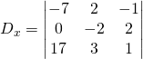 D_x=\begin{vmatrix} -7&2&-1 \\0&-2&2\\ 17&3&1 \end{vmatrix}