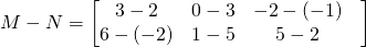 M-N=\begin{bmatrix} 3-2 & 0-3 &-2-(-1) & \\ 6-( -2)&1-5 &5-2 \end{bmatrix}