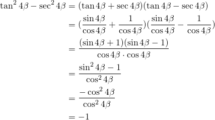 \begin{equation*} \begin{split} \tan^{2}4\beta-\sec^{2}4\beta&= (\tan 4\beta+ \sec 4\beta)(\tan 4\beta- \sec 4\beta)\\&=(\frac{\sin 4\beta}{\cos 4\beta}+\frac{1}{\cos 4\beta})(\frac{\sin 4\beta}{\cos 4\beta}-\frac{1}{\cos 4\beta})\\&=\frac{(\sin 4\beta+1)(\sin 4\beta-1)}{\cos 4\beta \cdot \cos 4\beta}\\&=\frac{\sin^{2}4\beta-1}{\cos^{2} 4\beta}\\&=\frac{-\cos^{2} 4\beta}{\cos^{2} 4\beta}\\&=-1 \end{split}\end{equation*}