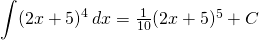 {\displaystyle \int (2x+5)^{4} \, dx}=\frac{1}{10} (2x+5)^{5}+C