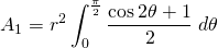 {\displaystyle A_{1}=r^{2}\int_{0}^{\frac{\pi}{2}} \frac{\cos 2\theta +1} {2} \; d \theta }