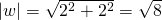 |w|=\sqrt{2^2+2^2}=\sqrt{8}