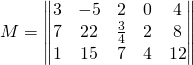 M=\begin{Vmatrix} 3 & -5 & 2 & 0 & 4 \\ 7 & 22 & \frac{3}{4} & 2 & 8 \\ 1 & 15 & 7 & 4 &12 \end{Vmatrix}