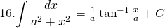 16. {\displaystyle \int \frac{dx}{a^{2}+x^{2}}} = \frac{1}{a}\tan^{-1} \frac{x}{a} +C