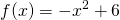 {\displaystyle f(x)=-x^{2}+6 }