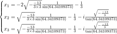 \begin{cases}x_{1}=-2\sqrt{-\frac{-13}{3\times 3}}\frac{1}{\sin (64.34109373)}-\frac{1}{3}\\x_{2}=\sqrt{-\frac{-13}{3\times 3}}\frac{1}{\sin (64.34109373)}-\frac{1}{3}-i\frac{\sqrt{-\frac{-13}{3}}}{\tan (64.34109373)}\\x_{3}=\sqrt{-\frac{-13}{3\times 3}}\frac{1}{\sin (64.34109373)}-\frac{1}{3}-i\frac{\sqrt{-\frac{-13}{3}}}{\tan (64.34109373)} \end{cases}