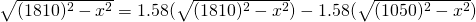 \sqrt{(1810)^{2}-x^{2}}=1.58(\sqrt{(1810)^{2}-x^{2}})-1.58(\sqrt{(1050)^{2}-x^{2}})