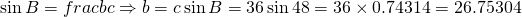 \sin B=frac{b}{c} \Rightarrow b=c \sin B=36 \sin 48=36 \times 0.74314=26.75304