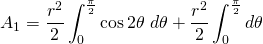 {\displaystyle A_{1}=\frac{r^{2}}{2}\int_{0}^{\frac{\pi}{2}} \cos 2\theta \; d \theta+ \frac{r^{2}}{2}\int_{0}^{\frac{\pi}{2}} d \theta }