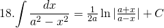 18.  {\displaystyle \int \frac{dx}{a^{2}-x^{2}}}= \frac{1}{2a} \ln |\frac{a+x}{a-x}|+C
