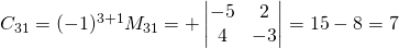 C_{31}=(-1)^{3+1}M_{31}=+\begin{vmatrix}-5&2\\4&-3 \end{vmatrix}=15-8=7