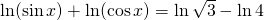 \ln (\sin x)+\ln (\cos x)=\ln \sqrt{3}-\ln 4