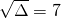 \sqrt{\Delta}=7