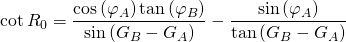 \displaystyle{\cot {R_0}=\frac{\cos {(\varphi_A)} \tan {(\varphi_{B}})}{\sin {(G_B-G_A)}}-\frac{\sin {(\varphi_A)}}{\tan {(G_B-G_A)}}}