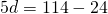 5d=114-24