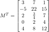 M^T=\begin{bmatrix} 3 & 7 &1 \\ -5 & 22 &15\\ 2 &\frac{3}{4} & 7\\0 &2&4\\4&8&12\end{bmatrix}
