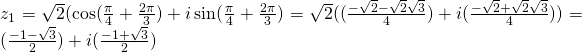 z_1=\sqrt{2}(\cos (\frac{\pi}{4}+\frac{2\pi}{3})+i \sin (\frac{\pi}{4}+\frac{2\pi}{3})=\sqrt{2}((\frac{-\sqrt{2}-\sqrt{2}\sqrt{3}}{4})+i(\frac{-\sqrt{2}+\sqrt{2}\sqrt{3}}{4}))=(\frac{-1-\sqrt{3}}{2})+i(\frac{-1+\sqrt{3}}{2})