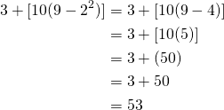 \begin{equation*} \begin{split} 3+[10(9-2^{2})]&=3+[10(9-4)]\\ &=3+[10(5)]\\ &=3+(50)\\ &=3+50\\ &=53 \end{split} \end{equation*}