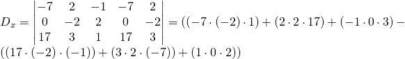 D_x=\begin{vmatrix} -7&2&-1&-7&2 \\0&-2&2&0&-2\\ 17&3&1&17&3 \end{vmatrix}=((-7\cdot(-2)\cdot 1)+(2\cdot 2 \cdot 17)+(-1 \cdot 0 \cdot 3)-\left((17 \cdot (-2) \cdot(-1))+(3\cdot 2 \cdot (-7))+(1 \cdot 0 \cdot 2) \right)